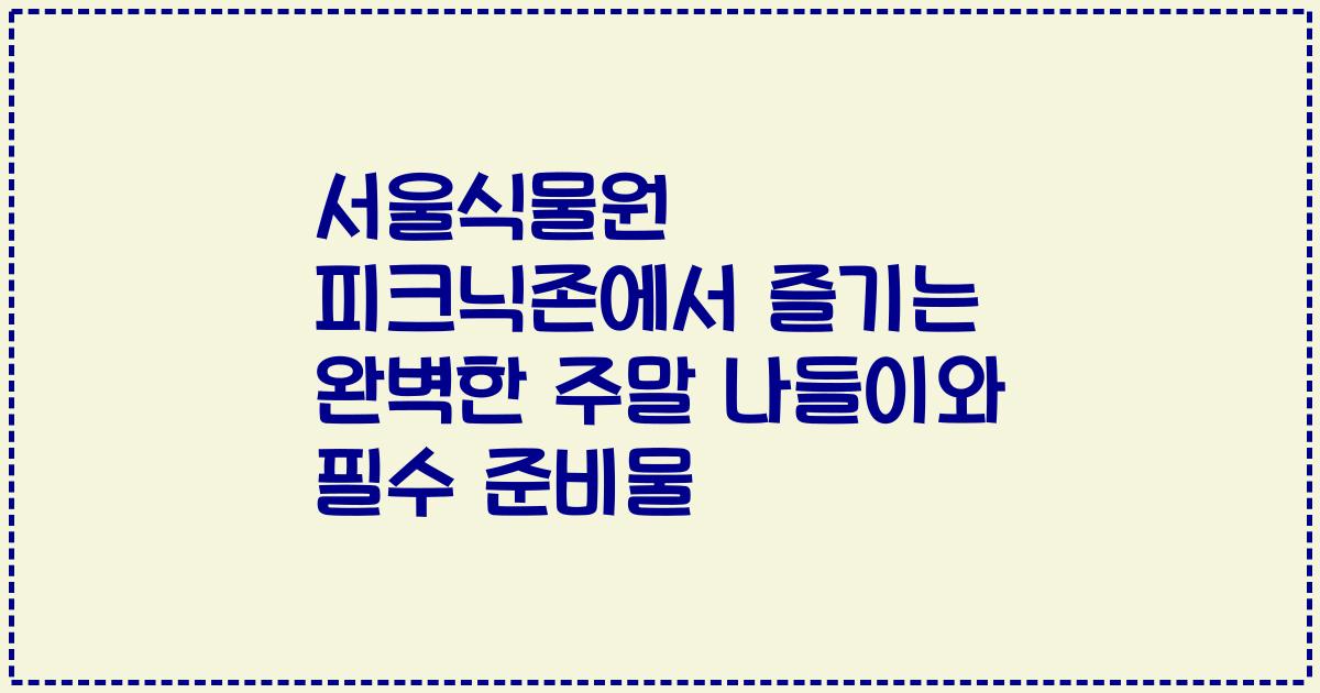 서울식물원 피크닉존에서 즐기는 완벽한 주말 나들이와 필수 준비물