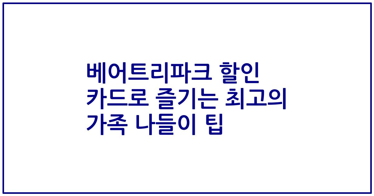 베어트리파크 할인 카드로 즐기는 최고의 가족 나들이 팁