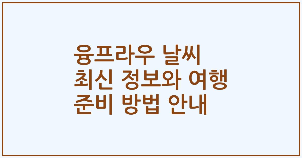 융프라우 날씨 최신 정보와 여행 준비 방법 안내