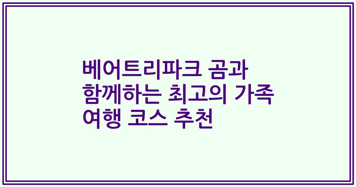 베어트리파크 곰과 함께하는 최고의 가족 여행 코스 추천