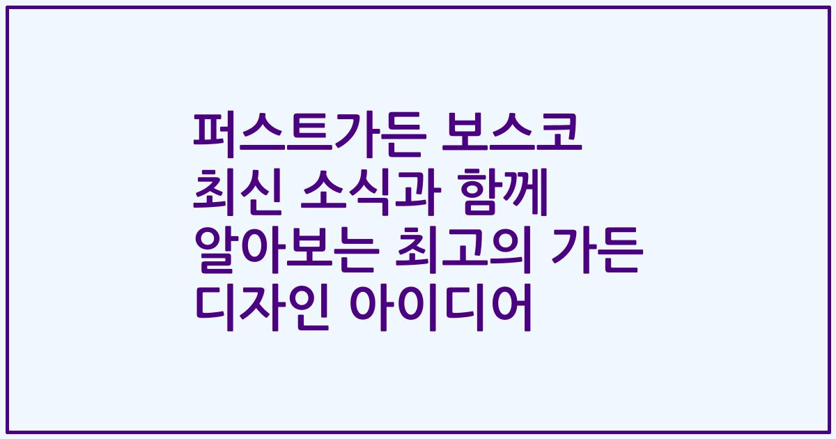 퍼스트가든 보스코 최신 소식과 함께 알아보는 최고의 가든 디자인 아이디어