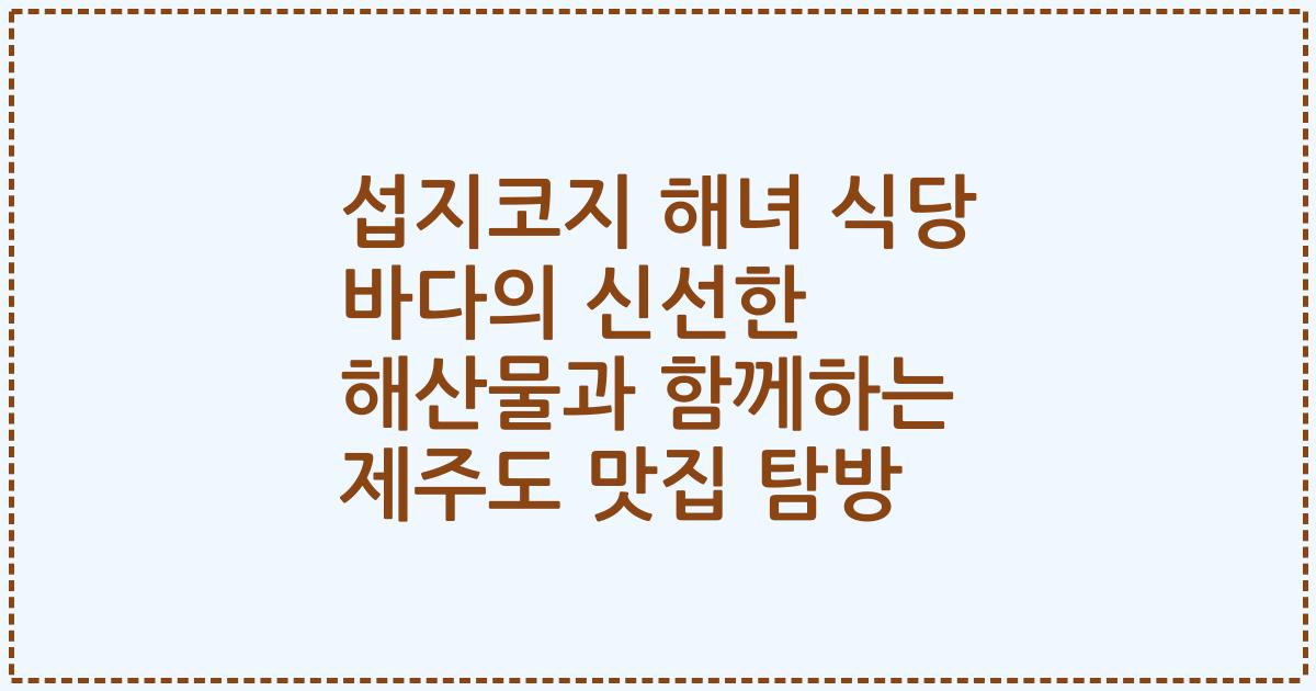 섭지코지 해녀 식당 바다의 신선한 해산물과 함께하는 제주도 맛집 탐방