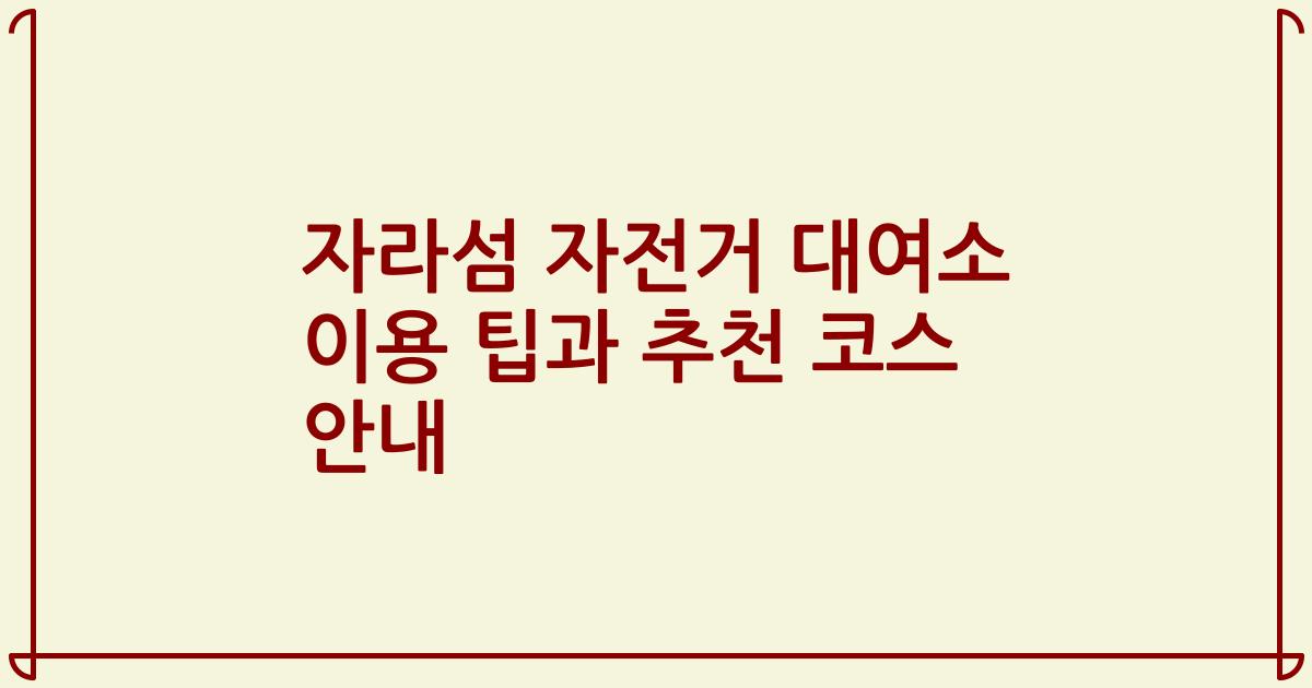 자라섬 자전거 대여소 이용 팁과 추천 코스 안내