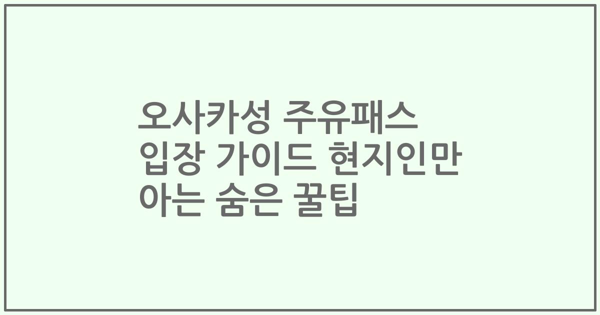 오사카성 주유패스 입장 가이드 현지인만 아는 숨은 꿀팁