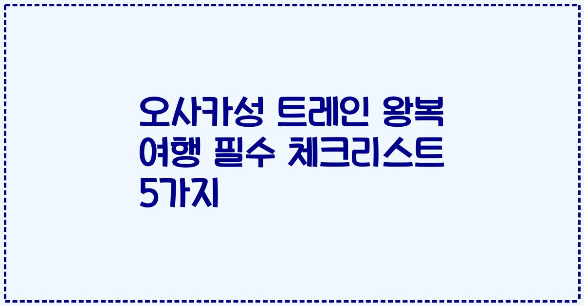 오사카성 트레인 왕복 여행 필수 체크리스트 5가지