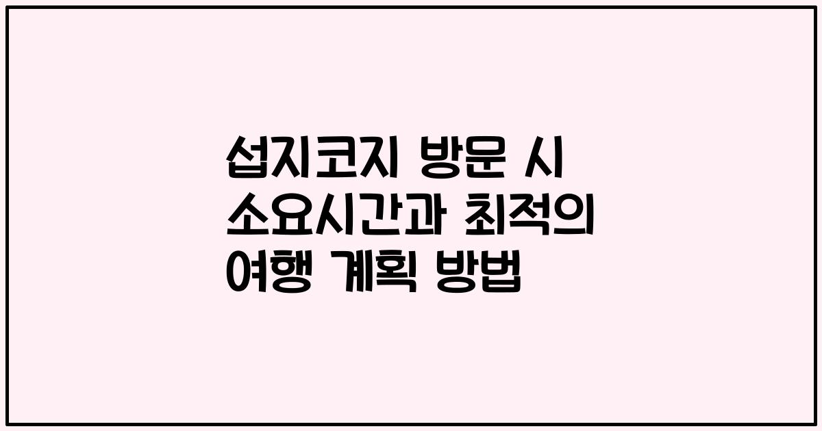 섭지코지 방문 시 소요시간과 최적의 여행 계획 방법