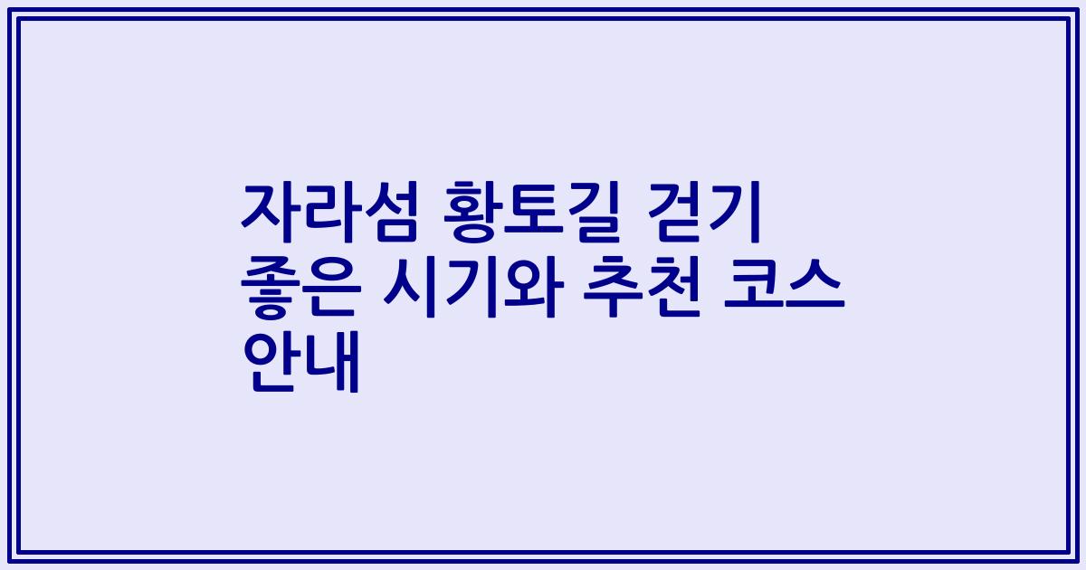 자라섬 황토길 걷기 좋은 시기와 추천 코스 안내