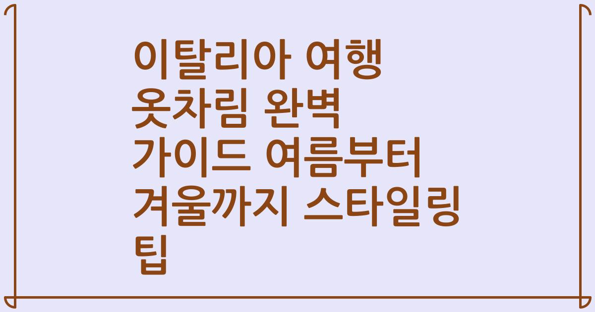 이탈리아 여행 옷차림 완벽 가이드 여름부터 겨울까지 스타일링 팁