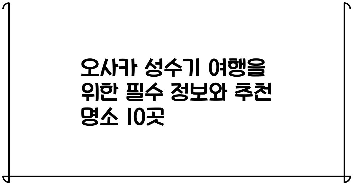 오사카 성수기 여행을 위한 필수 정보와 추천 명소 10곳