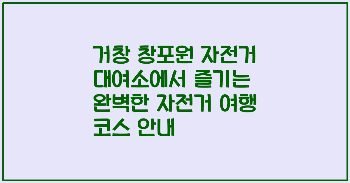 거창 창포원 자전거 대여소에서 즐기는 완벽한 자전거 여행 코스 안내