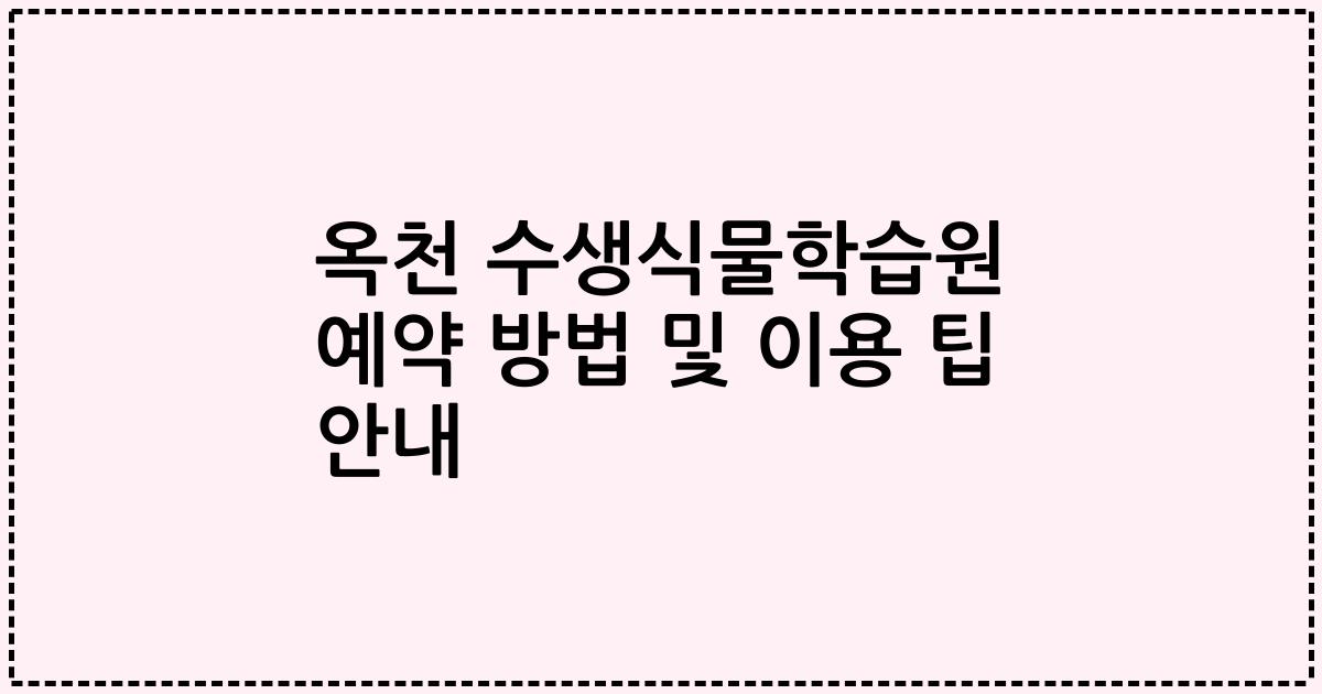 옥천 수생식물학습원 예약 방법 및 이용 팁 안내