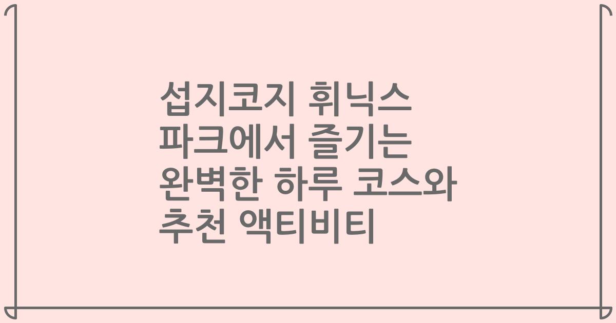 섭지코지 휘닉스 파크에서 즐기는 완벽한 하루 코스와 추천 액티비티