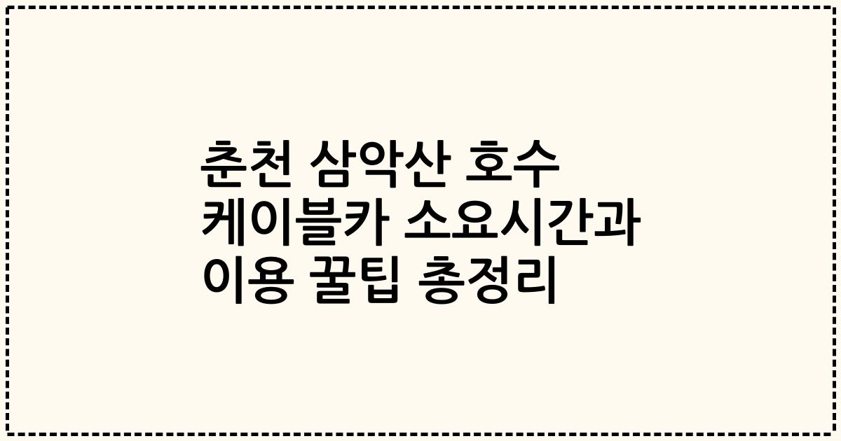 춘천 삼악산 호수 케이블카 소요시간과 이용 꿀팁 총정리
