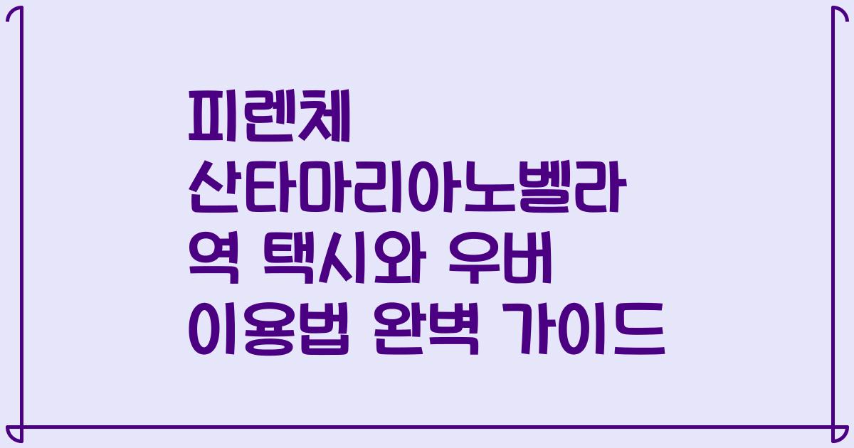 피렌체 산타마리아노벨라 역 택시와 우버 이용법 완벽 가이드