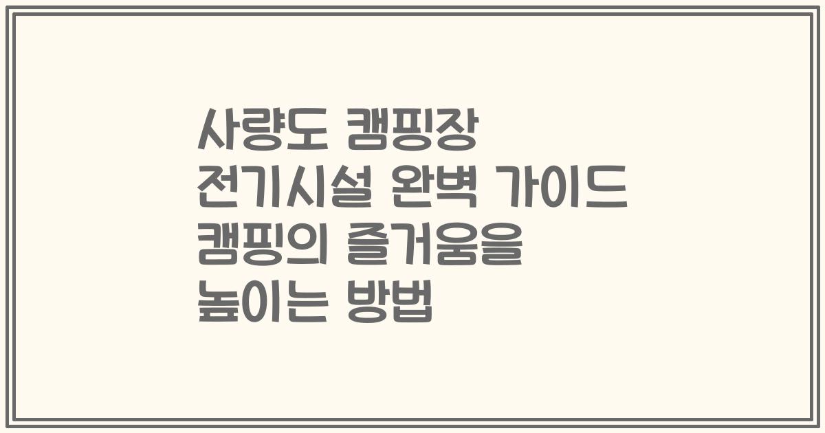 사량도 캠핑장 전기시설 완벽 가이드 캠핑의 즐거움을 높이는 방법