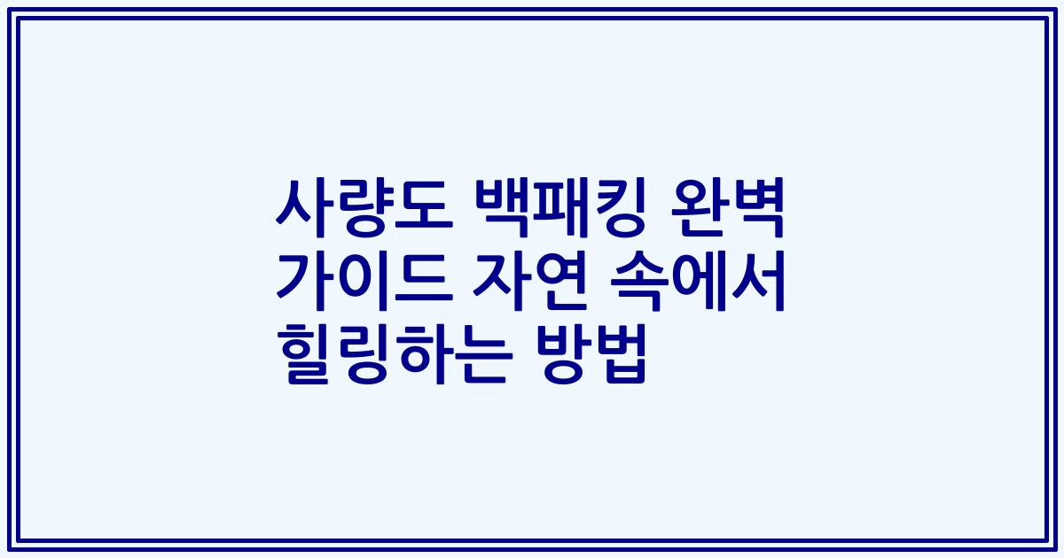 사량도 백패킹 완벽 가이드 자연 속에서 힐링하는 방법