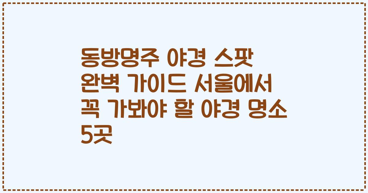 동방명주 야경 스팟 완벽 가이드 서울에서 꼭 가봐야 할 야경 명소 5곳