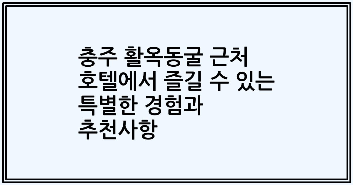 충주 활옥동굴 근처 호텔에서 즐길 수 있는 특별한 경험과 추천사항