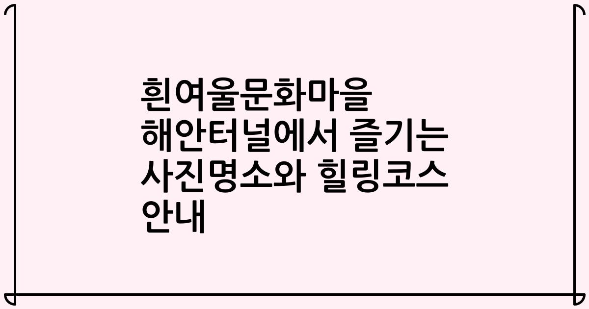 흰여울문화마을 해안터널에서 즐기는 사진명소와 힐링코스 안내