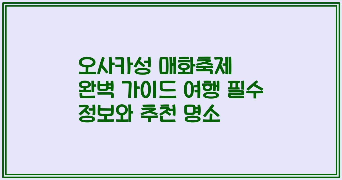 오사카성 매화축제 완벽 가이드 여행 필수 정보와 추천 명소