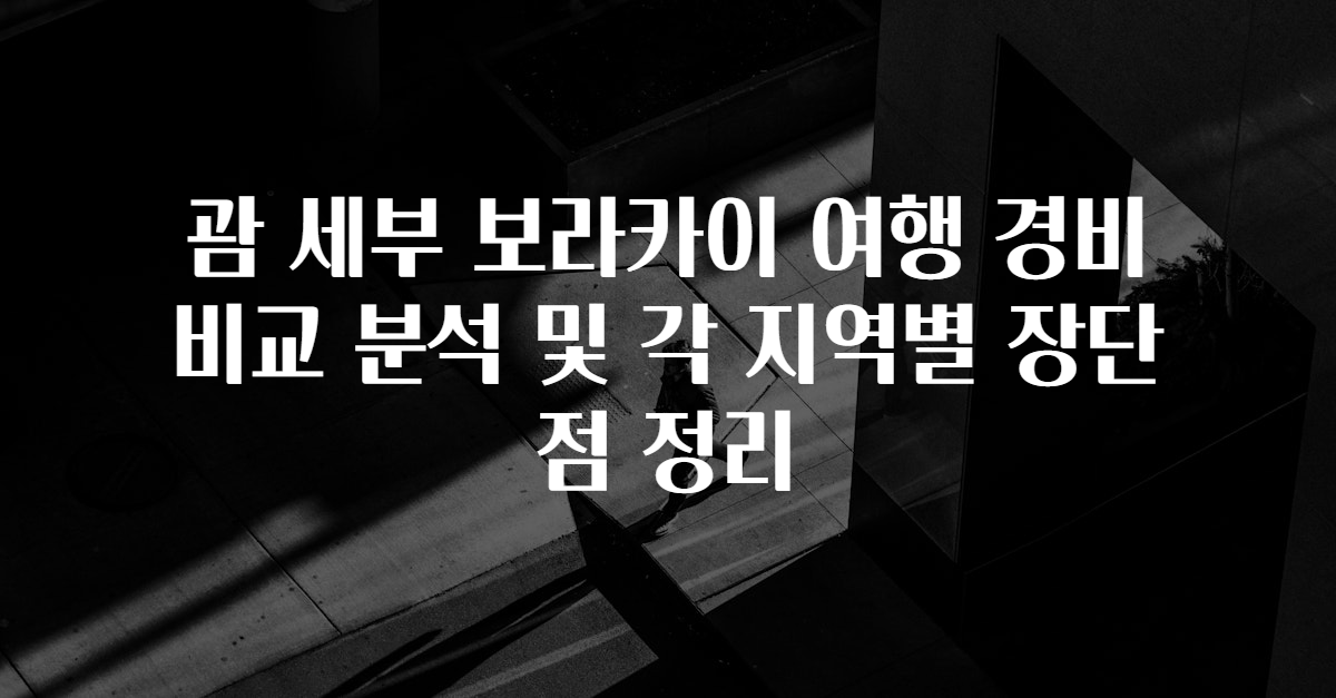 괌 세부 보라카이 여행 경비 비교 분석 및 각 지역별 장단점 정리