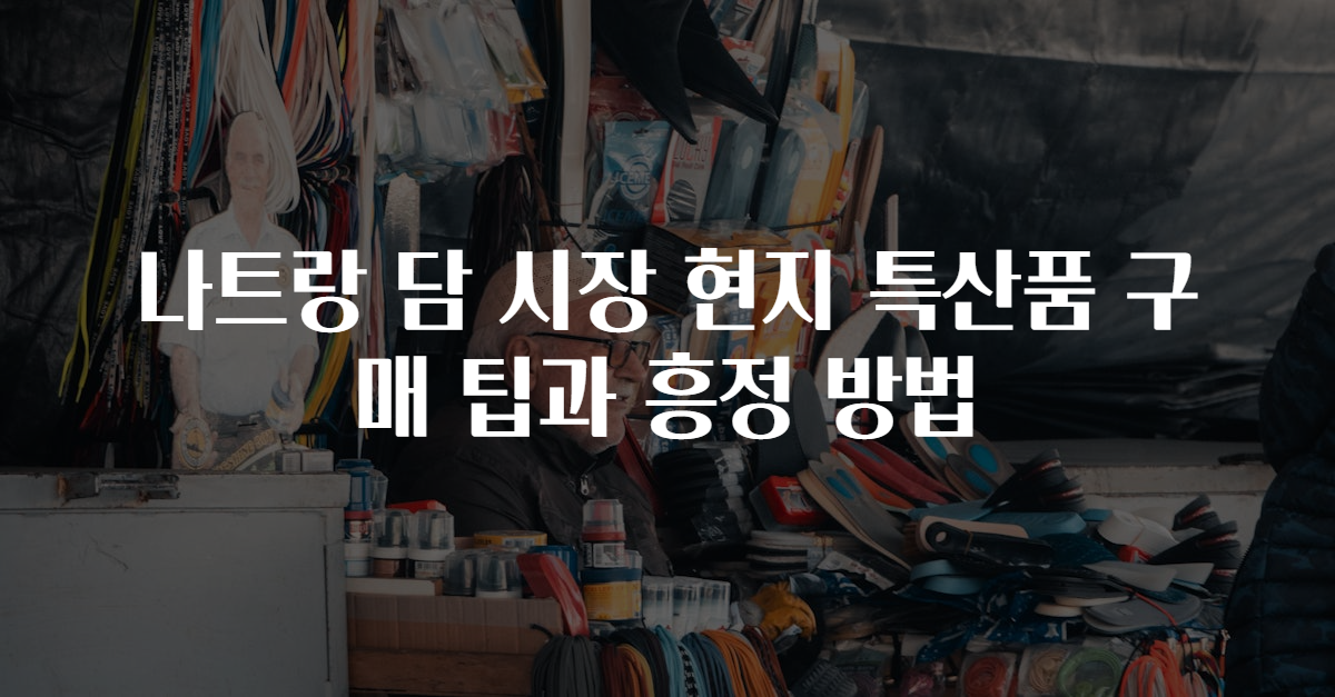 나트랑 담 시장 현지 특산품 구매 팁과 흥정 방법