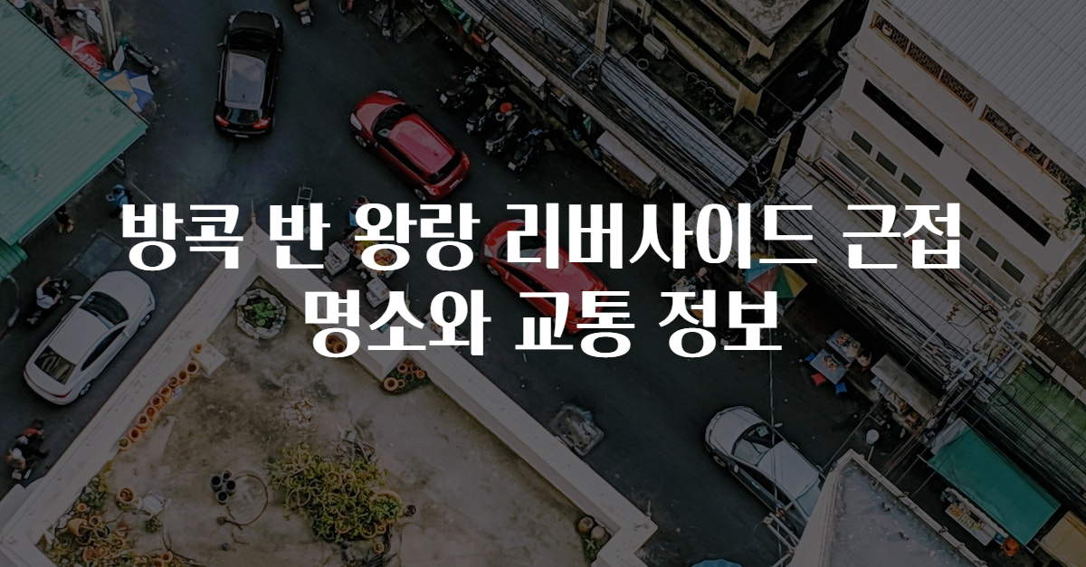 방콕 반 왕랑 리버사이드 근접 명소와 교통 정보