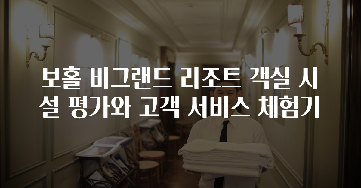 보홀 비그랜드 리조트 객실 시설 평가와 고객 서비스 체험기