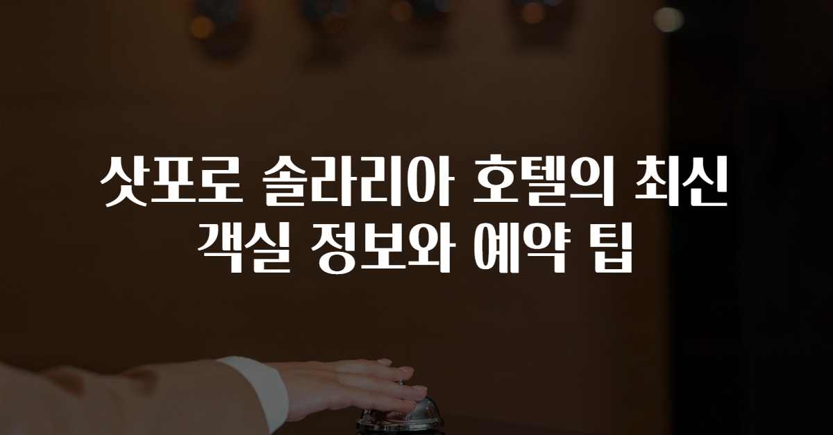 삿포로 솔라리아 호텔의 최신 객실 정보와 예약 팁
