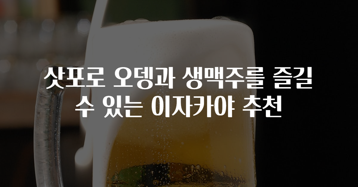 삿포로 오뎅과 생맥주를 즐길 수 있는 이자카야 추천