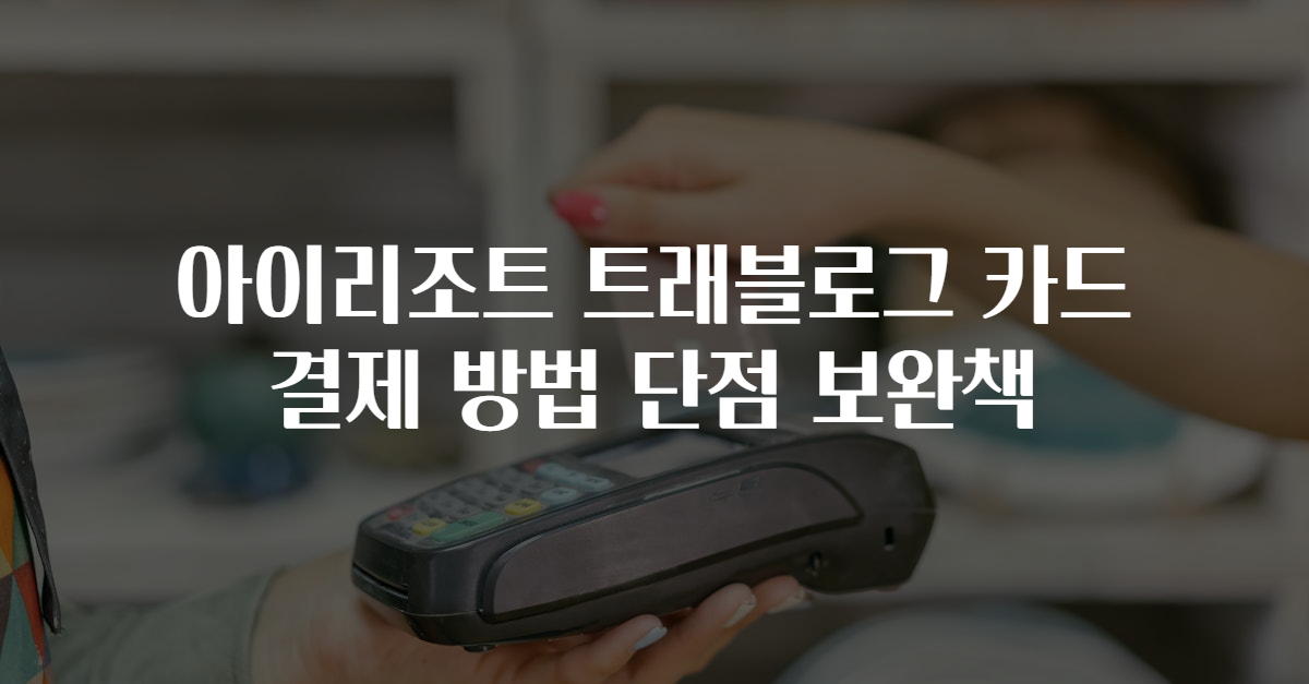 아이리조트 트래블로그 카드 결제 방법 단점 보완책